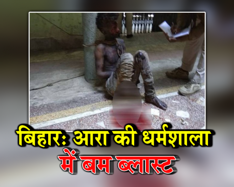 बिहार: आरा में धर्मशाला में बम ब्लास्ट, कोलकाता से आए थे आत्मघाती हमलावर