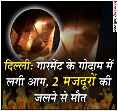 दिल्ली: गारमेंट के गोदाम में लगी आग, 2 मजदूरों की जलने से मौत