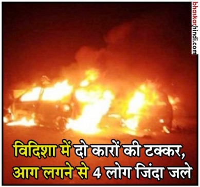 विदिशा: दो कारों में टक्कर के बाद लगी भीषण आग, चार लोग जिंदा जले