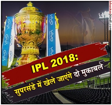 IPL 2018 : आज 2 मुकाबले, हैदराबाद से चेन्नई की टक्कर, रात में मुंबई-राजस्थान में प्लेऑफ की जंग