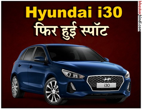 भारत की सड़कों पर Hyundai i30 फिर हुई स्पॉट, जल्द  हो सकती है लॉन्च