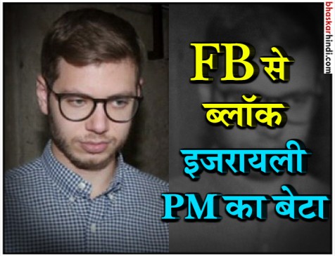 इजराइली PM के बेटे को Facebook ने किया ब्लॉक, की थी मुस्लिम विरोधी पोस्ट