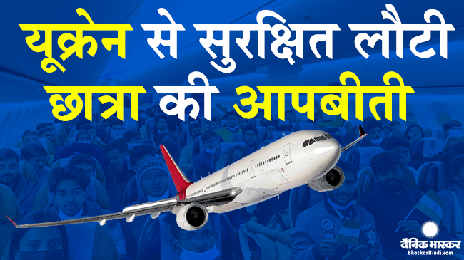 यूक्रेन से सुरक्षित लौटी मध्यप्रदेश की भावना, भास्कर हिंदी से साझा की अपनी आपबीती